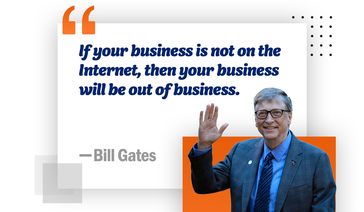 If your business is not on the internet then your business will be out of business.